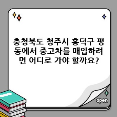 충청북도 청주시 흥덕구 평동 중고차 매입: 최고가 매입을 위한 완벽 가이드