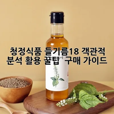 청정식품 들기름18: 객관적 분석, 활용 꿀팁 & 구매 가이드 🫗