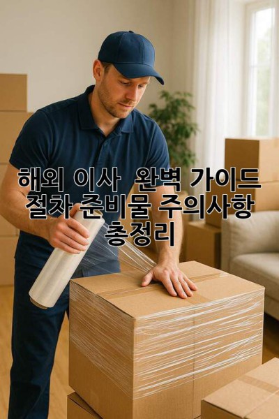 해외 이사 🚚 완벽 가이드: 절차, 준비물, 주의사항 총정리! 🌍