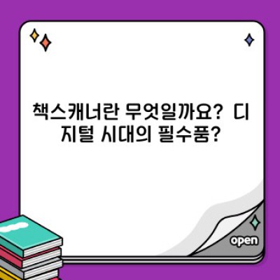 책스캐너 완벽 가이드: 종류, 선택 방법, 활용팁까지!