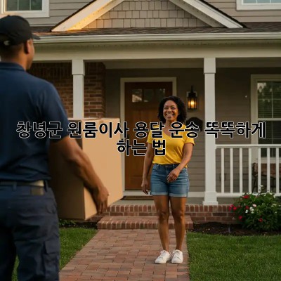 창녕군 원룸이사, 용달 운송 똑똑하게 하는 법 🚚📦✨