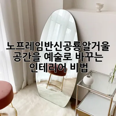 노프레임반신공룡알거울: 공간을 예술로 바꾸는 인테리어 비법!