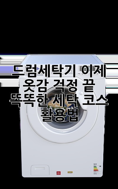 드럼세탁기, 이제 옷감 걱정 끝! 똑똑한 세탁 코스 활용법