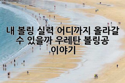 내 볼링 실력, 어디까지 올라갈 수 있을까? 우레탄 볼링공 이야기