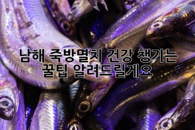 남해 죽방멸치, 건강 챙기는 꿀팁 알려드릴게요! 💖
