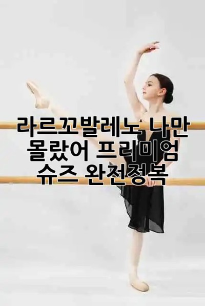라르꼬발레노🌈 나만 몰랐어? 프리미엄 슈즈 완전정복!
