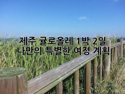 제주 귤로올레 1박 2일, 나만의 특별한 여정 계획