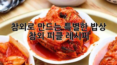 참외로 만드는 특별한 밥상: 참외 피클 레시피