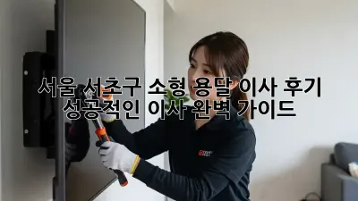 서울 서초구 소형 용달 이사 후기: 성공적인 이사, 완벽 가이드