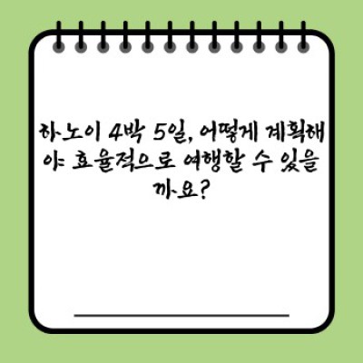 하노이 4박 5일 요약정보 우선 확인: 베트남 하노이 여행 완벽 가이드