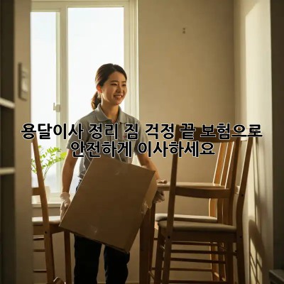 용달이사 정리: 짐 걱정 끝! 보험으로 안전하게 이사하세요!