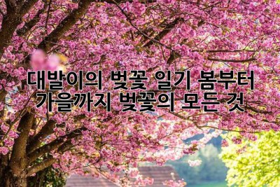 대발이의 벚꽃 일기: 봄부터 가을까지, 벚꽃의 모든 것🌸