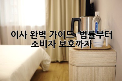 이사 완벽 가이드 🚚 법률부터 소비자 보호까지!