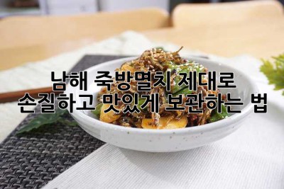 남해 죽방멸치, 제대로 손질하고 맛있게 보관하는 법!
