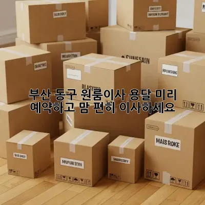 부산 동구 원룸이사 용달, 미리 예약하고 맘 편히 이사하세요!